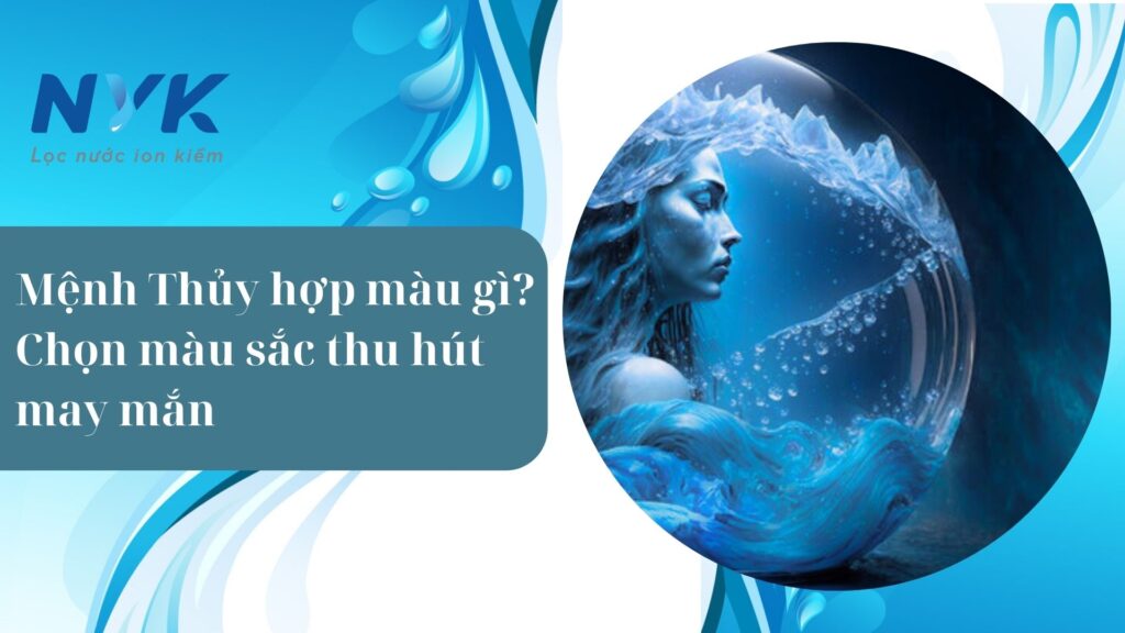 Mệnh Thủy hợp màu gì? Chọn màu sắc thu hút may mắn