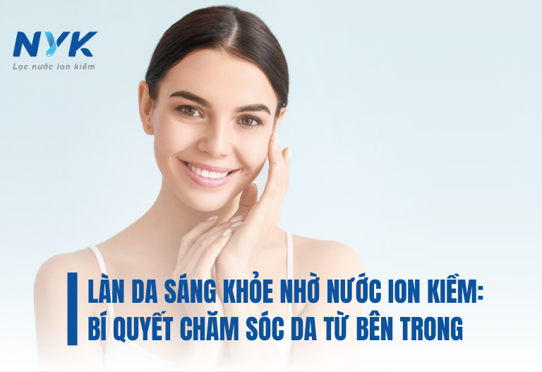 Bí Quyết Chăm Sóc Làn Da Sáng Khỏe Nhờ Nước Ion Kiềm