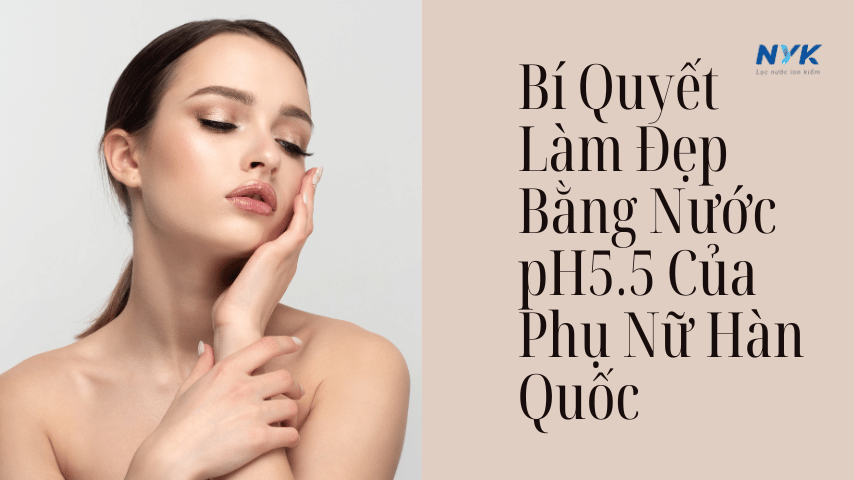 Bí Quyết Làm Đẹp Bằng Nước pH5.5 Của Phụ Nữ Hàn Quốc