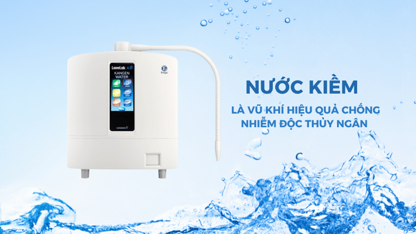 Nước Kiềm Là Vũ Khí Tốt Nhất Chống Lại Nhiễm Độc Thủy Ngân