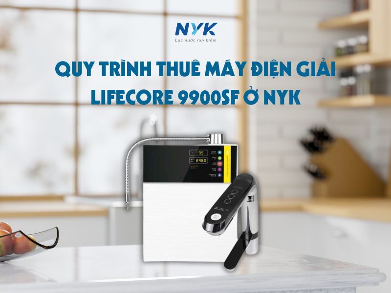Quy trình thuê máy điện giải Lifecore 9900SF ở NYK