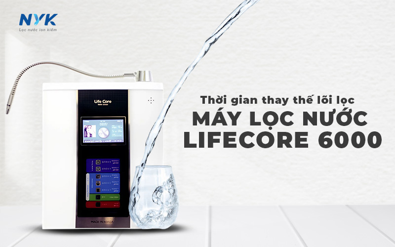 Thời gian thay thế lõi lọc máy lọc nước Lifecore 6000